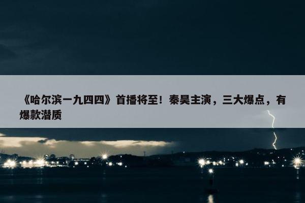 《哈尔滨一九四四》首播将至！秦昊主演，三大爆点，有爆款潜质