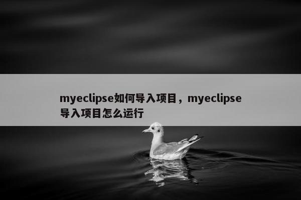 myeclipse如何导入项目，myeclipse导入项目怎么运行