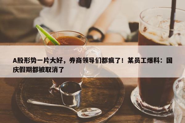 A股形势一片大好，券商领导们都疯了！某员工爆料：国庆假期都被取消了