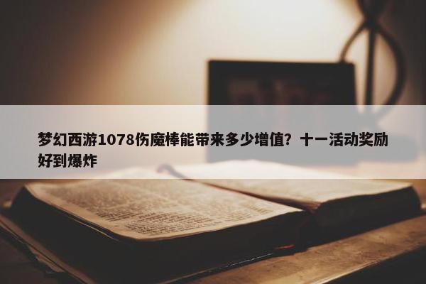 梦幻西游1078伤魔棒能带来多少增值？十一活动奖励好到爆炸