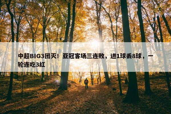 中超BIG3团灭！亚冠客场三连败，进1球丢8球，一轮连吃3红