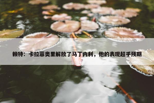 赖特：卡拉菲奥里解放了马丁内利，他的表现超乎预期