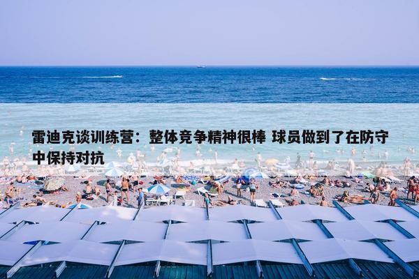 雷迪克谈训练营：整体竞争精神很棒 球员做到了在防守中保持对抗