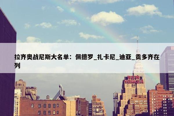 拉齐奥战尼斯大名单：佩德罗_扎卡尼_迪亚_贡多齐在列