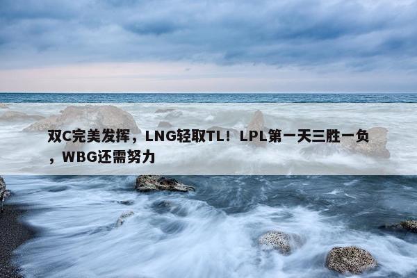 双C完美发挥，LNG轻取TL！LPL第一天三胜一负，WBG还需努力