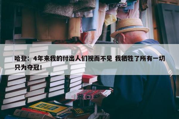 哈登：4年来我的付出人们视而不见 我牺牲了所有一切只为夺冠！