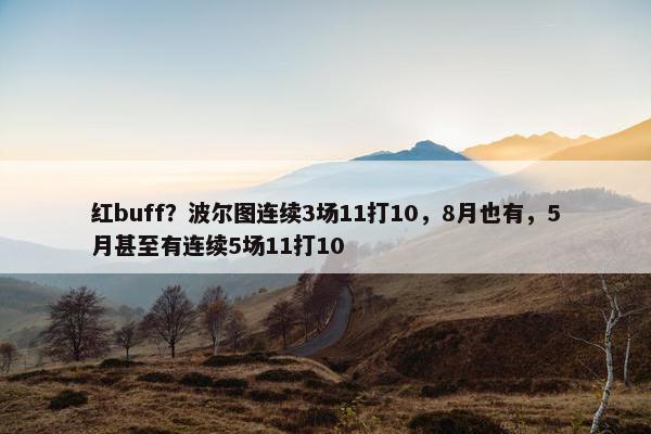 红buff？波尔图连续3场11打10，8月也有，5月甚至有连续5场11打10