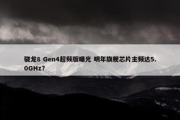 骁龙8 Gen4超频版曝光 明年旗舰芯片主频达5.0GHz？