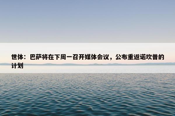 世体：巴萨将在下周一召开媒体会议，公布重返诺坎普的计划