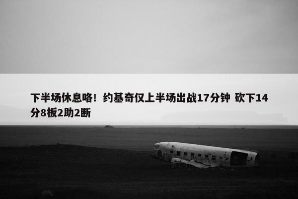 下半场休息咯！约基奇仅上半场出战17分钟 砍下14分8板2助2断