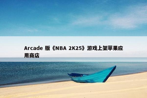 Arcade 版《NBA 2K25》游戏上架苹果应用商店