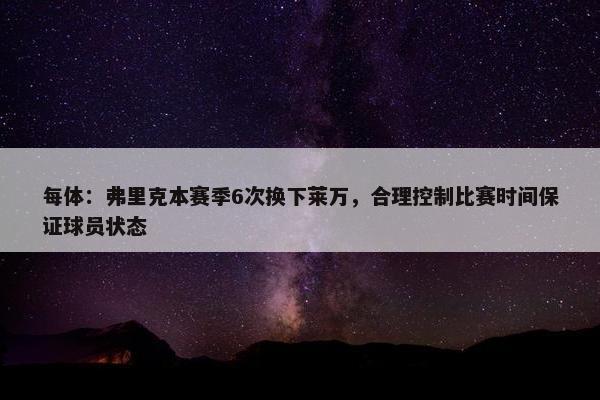 每体：弗里克本赛季6次换下莱万，合理控制比赛时间保证球员状态