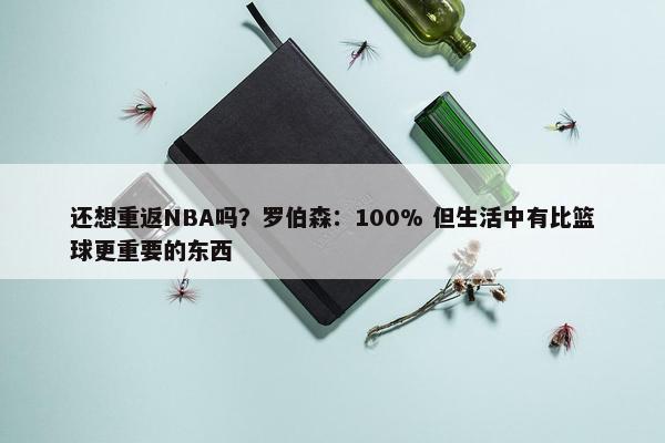 还想重返NBA吗？罗伯森：100% 但生活中有比篮球更重要的东西