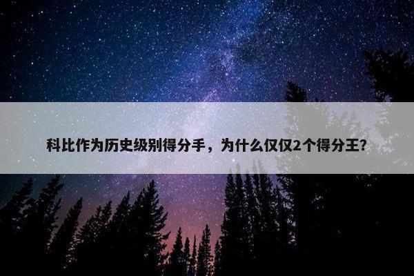 科比作为历史级别得分手，为什么仅仅2个得分王？