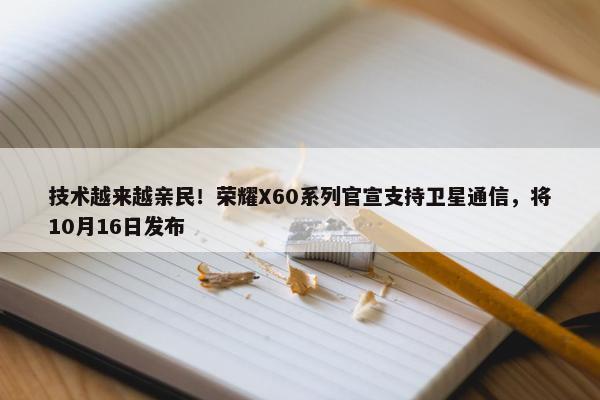 技术越来越亲民！荣耀X60系列官宣支持卫星通信，将10月16日发布