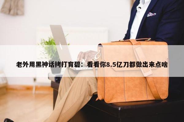 老外用黑神话拷打育碧：看看你8.5亿刀都做出来点啥