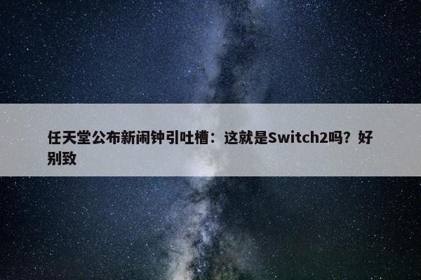 任天堂公布新闹钟引吐槽：这就是Switch2吗？好别致