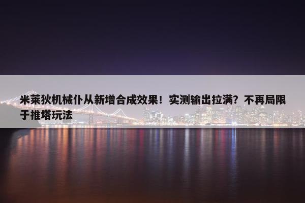 米莱狄机械仆从新增合成效果！实测输出拉满？不再局限于推塔玩法