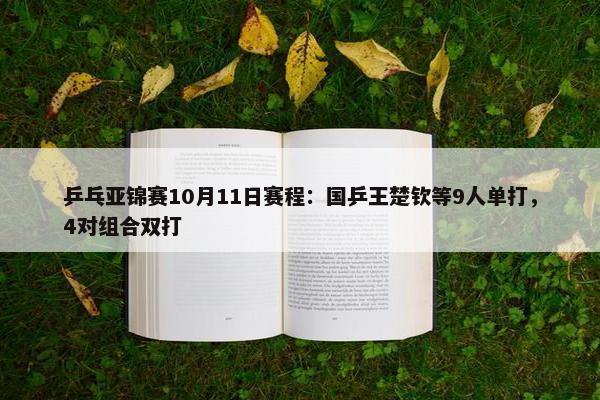 乒乓亚锦赛10月11日赛程：国乒王楚钦等9人单打，4对组合双打