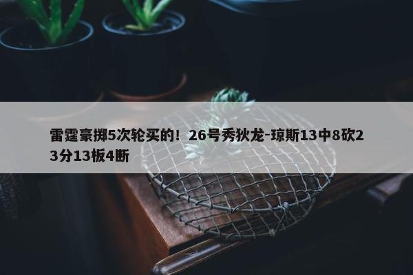 雷霆豪掷5次轮买的！26号秀狄龙-琼斯13中8砍23分13板4断