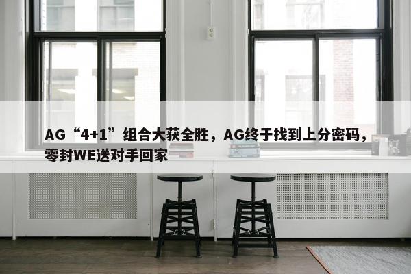 AG“4+1”组合大获全胜，AG终于找到上分密码，零封WE送对手回家