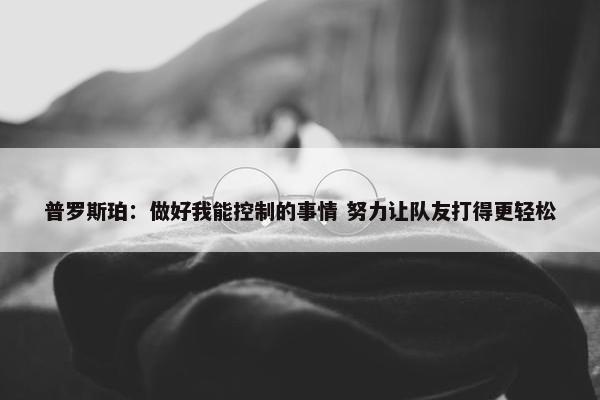 普罗斯珀：做好我能控制的事情 努力让队友打得更轻松