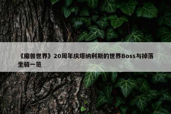 《魔兽世界》20周年庆塔纳利斯的世界Boss与掉落坐骑一览