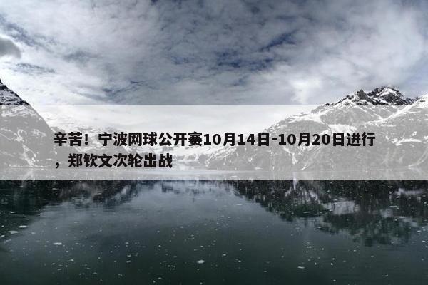 辛苦！宁波网球公开赛10月14日-10月20日进行，郑钦文次轮出战