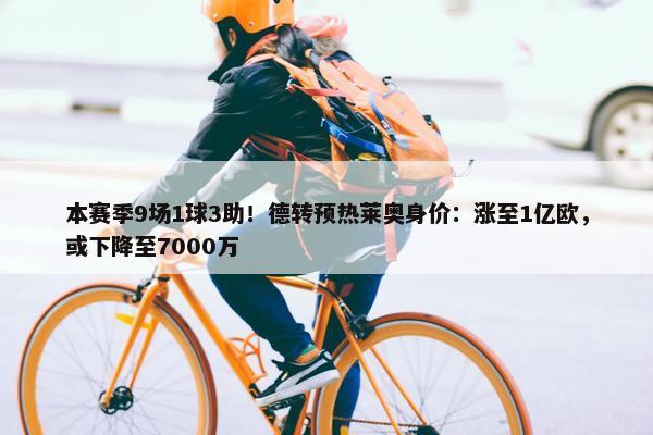 本赛季9场1球3助！德转预热莱奥身价：涨至1亿欧，或下降至7000万