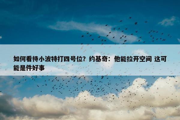 如何看待小波特打四号位？约基奇：他能拉开空间 这可能是件好事