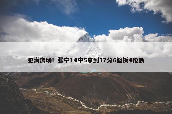 犯满离场！张宁14中5拿到17分6篮板4抢断