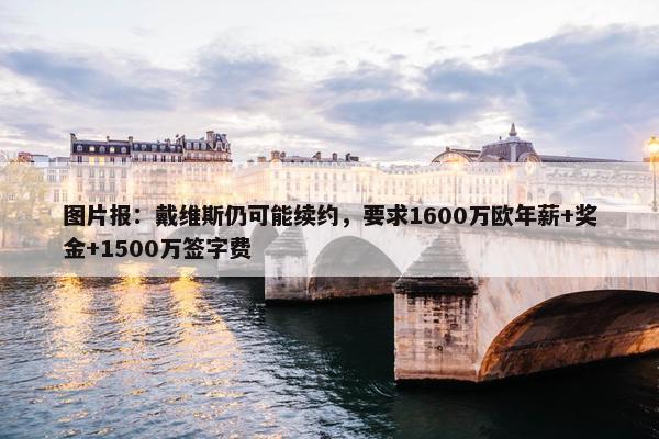 图片报：戴维斯仍可能续约，要求1600万欧年薪+奖金+1500万签字费