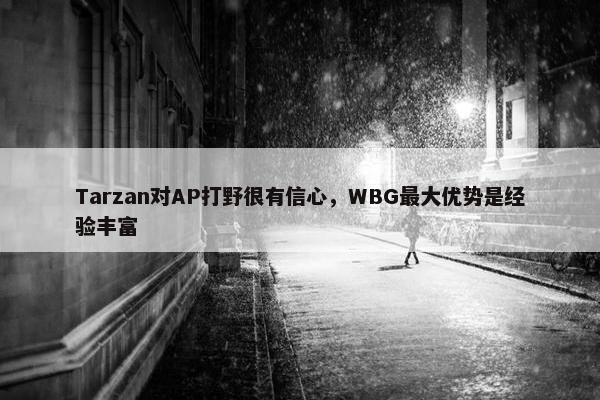 Tarzan对AP打野很有信心，WBG最大优势是经验丰富