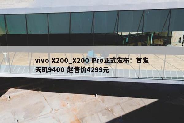 vivo X200_X200 Pro正式发布：首发天玑9400 起售价4299元