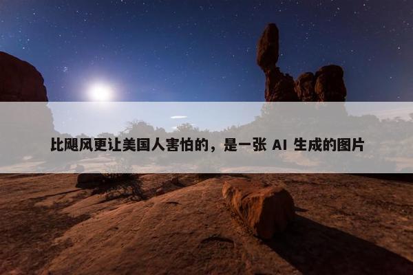 比飓风更让美国人害怕的，是一张 AI 生成的图片