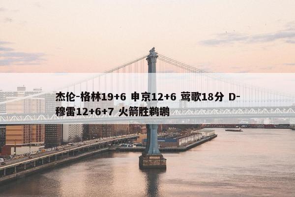 杰伦-格林19+6 申京12+6 莺歌18分 D-穆雷12+6+7 火箭胜鹈鹕