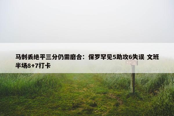 马刺丢绝平三分仍需磨合：保罗罕见5助攻6失误 文班半场8+7打卡