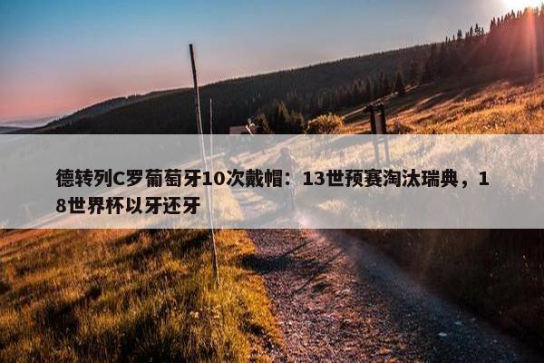 德转列C罗葡萄牙10次戴帽：13世预赛淘汰瑞典，18世界杯以牙还牙