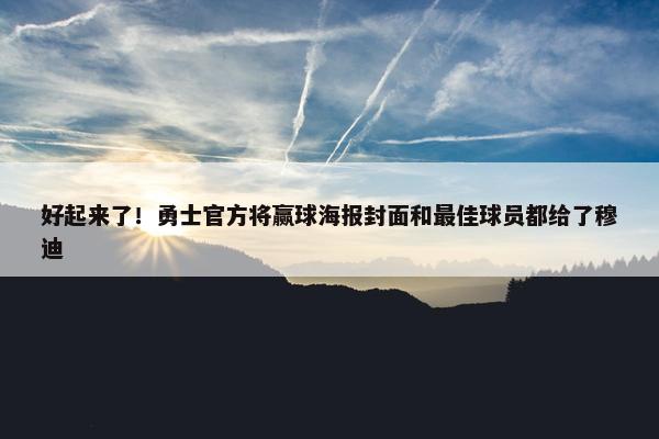 好起来了！勇士官方将赢球海报封面和最佳球员都给了穆迪