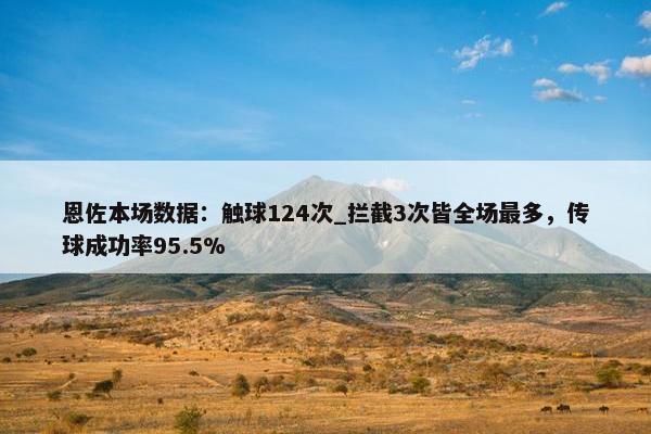 恩佐本场数据：触球124次_拦截3次皆全场最多，传球成功率95.5%