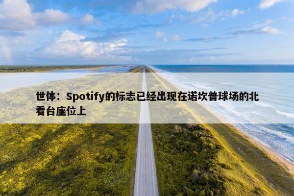 世体：Spotify的标志已经出现在诺坎普球场的北看台座位上