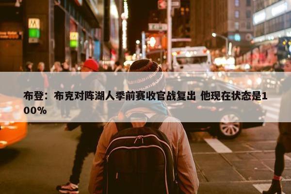 布登：布克对阵湖人季前赛收官战复出 他现在状态是100%