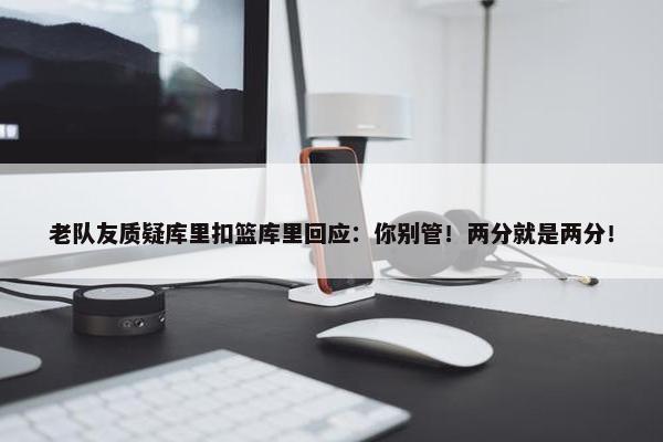 老队友质疑库里扣篮库里回应：你别管！两分就是两分！