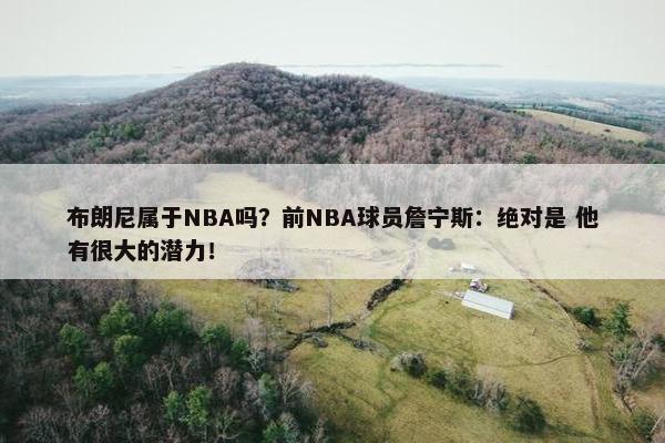 布朗尼属于NBA吗？前NBA球员詹宁斯：绝对是 他有很大的潜力！