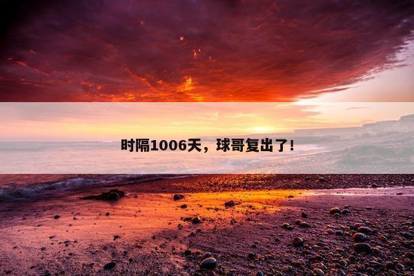 时隔1006天，球哥复出了！