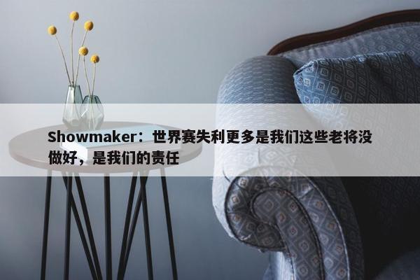 Showmaker：世界赛失利更多是我们这些老将没做好，是我们的责任