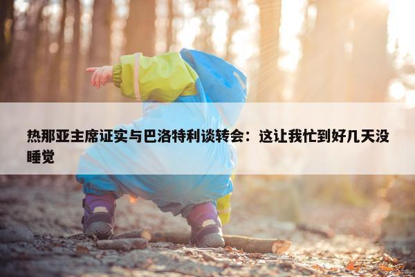 热那亚主席证实与巴洛特利谈转会：这让我忙到好几天没睡觉