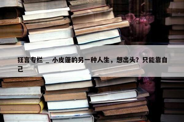 狂言专栏 _ 小皮蓬的另一种人生，想出头？只能靠自己