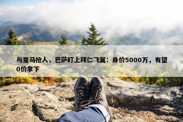 与皇马抢人，巴萨盯上拜仁飞翼：身价5000万，有望0价拿下