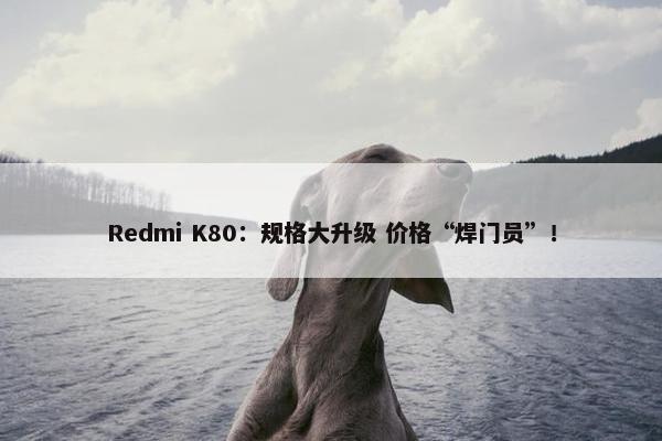 Redmi K80：规格大升级 价格“焊门员”！